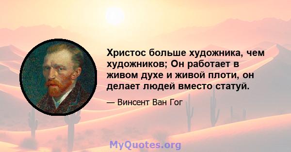 Христос больше художника, чем художников; Он работает в живом духе и живой плоти, он делает людей вместо статуй.