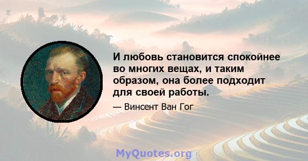 И любовь становится спокойнее во многих вещах, и таким образом, она более подходит для своей работы.