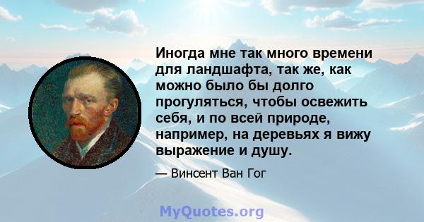 Иногда мне так много времени для ландшафта, так же, как можно было бы долго прогуляться, чтобы освежить себя, и по всей природе, например, на деревьях я вижу выражение и душу.