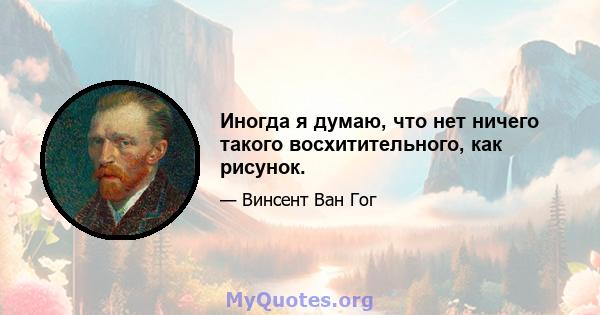 Иногда я думаю, что нет ничего такого восхитительного, как рисунок.