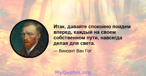 Итак, давайте спокойно пойдем вперед, каждый на своем собственном пути, навсегда делая для света.