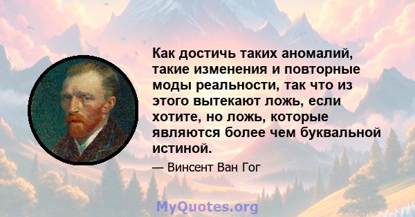 Как достичь таких аномалий, такие изменения и повторные моды реальности, так что из этого вытекают ложь, если хотите, но ложь, которые являются более чем буквальной истиной.