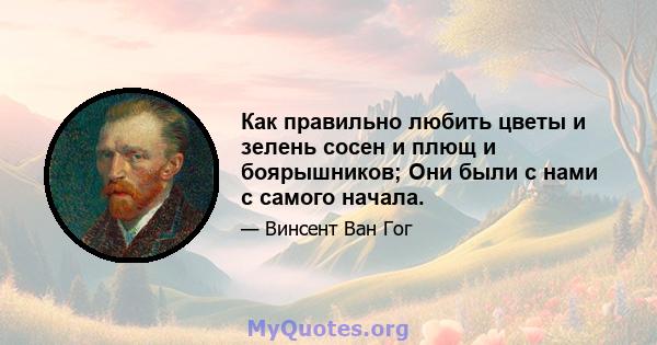 Как правильно любить цветы и зелень сосен и плющ и боярышников; Они были с нами с самого начала.