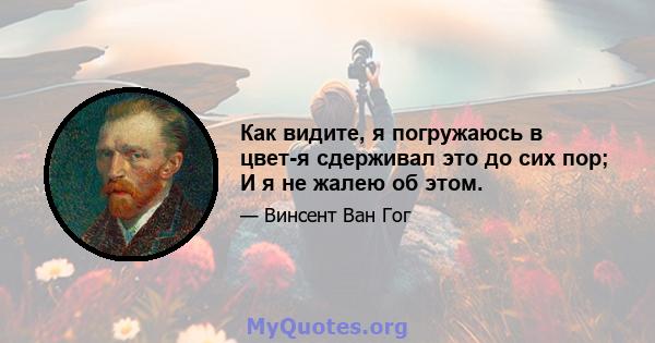 Как видите, я погружаюсь в цвет-я сдерживал это до сих пор; И я не жалею об этом.