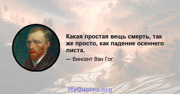 Какая простая вещь смерть, так же просто, как падение осеннего листа.