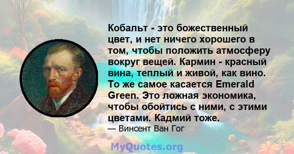 Кобальт - это божественный цвет, и нет ничего хорошего в том, чтобы положить атмосферу вокруг вещей. Кармин - красный вина, теплый и живой, как вино. То же самое касается Emerald Green. Это ложная экономика, чтобы