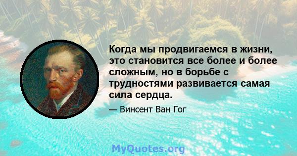 Когда мы продвигаемся в жизни, это становится все более и более сложным, но в борьбе с трудностями развивается самая сила сердца.