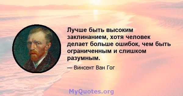 Лучше быть высоким заклинанием, хотя человек делает больше ошибок, чем быть ограниченным и слишком разумным.