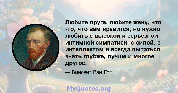 Любите друга, любите жену, что -то, что вам нравится, но нужно любить с высокой и серьезной интимной симпатией, с силой, с интеллектом и всегда пытаться знать глубже, лучше и многое другое.