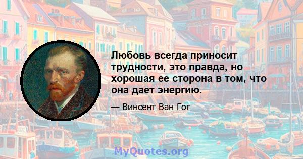 Любовь всегда приносит трудности, это правда, но хорошая ее сторона в том, что она дает энергию.