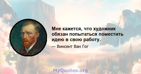 Мне кажется, что художник обязан попытаться поместить идею в свою работу.