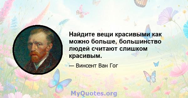 Найдите вещи красивыми как можно больше, большинство людей считают слишком красивым.