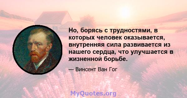 Но, борясь с трудностями, в которых человек оказывается, внутренняя сила развивается из нашего сердца, что улучшается в жизненной борьбе.