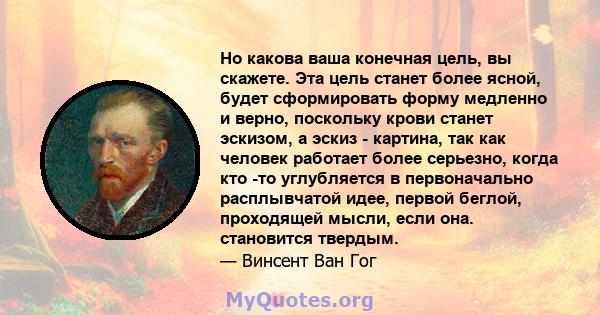 Но какова ваша конечная цель, вы скажете. Эта цель станет более ясной, будет сформировать форму медленно и верно, поскольку крови станет эскизом, а эскиз - картина, так как человек работает более серьезно, когда кто -то 