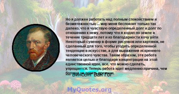 Но я должен работать над полным спокойствием и безмятежностью ... мир меня беспокоит только так далеко, что я чувствую определенный долг и долг по отношению к нему, потому что я ходил по земле в течение тридцати лет и