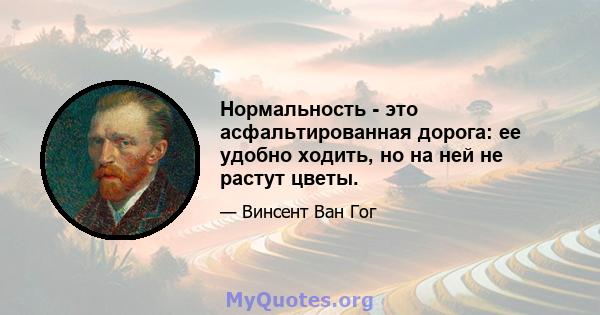 Нормальность - это асфальтированная дорога: ее удобно ходить, но на ней не растут цветы.