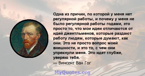 Одна из причин, по которой у меня нет регулярной работы, и почему у меня не было регулярной работы годами, это просто то, что мои идеи отличаются от идей джентльменов, которые раздают работу людям, которые думают, как