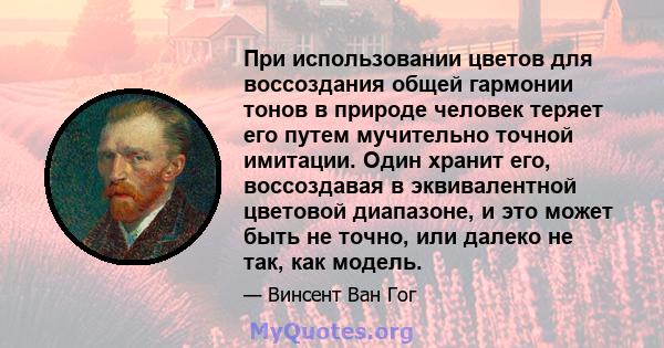 При использовании цветов для воссоздания общей гармонии тонов в природе человек теряет его путем мучительно точной имитации. Один хранит его, воссоздавая в эквивалентной цветовой диапазоне, и это может быть не точно,