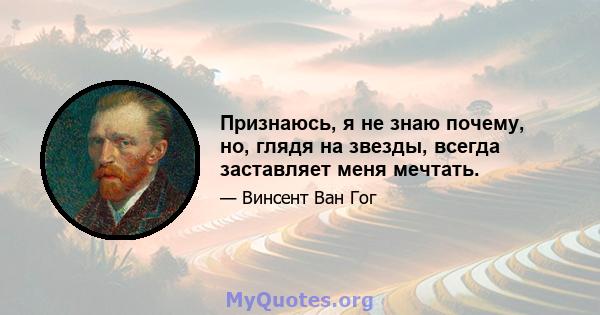 Признаюсь, я не знаю почему, но, глядя на звезды, всегда заставляет меня мечтать.