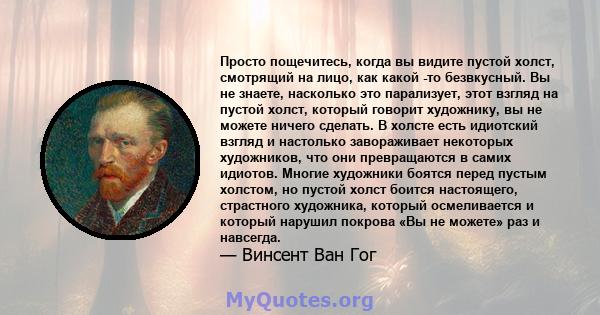 Просто пощечитесь, когда вы видите пустой холст, смотрящий на лицо, как какой -то безвкусный. Вы не знаете, насколько это парализует, этот взгляд на пустой холст, который говорит художнику, вы не можете ничего сделать.