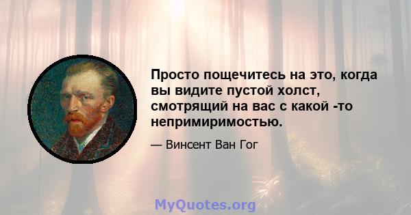 Просто пощечитесь на это, когда вы видите пустой холст, смотрящий на вас с какой -то непримиримостью.