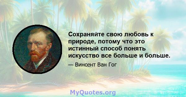 Сохраняйте свою любовь к природе, потому что это истинный способ понять искусство все больше и больше.