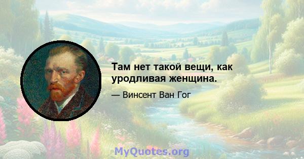 Там нет такой вещи, как уродливая женщина.