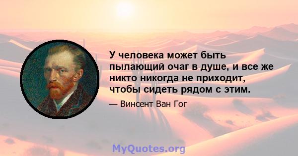 У человека может быть пылающий очаг в душе, и все же никто никогда не приходит, чтобы сидеть рядом с этим.