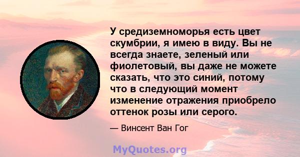 У средиземноморья есть цвет скумбрии, я имею в виду. Вы не всегда знаете, зеленый или фиолетовый, вы даже не можете сказать, что это синий, потому что в следующий момент изменение отражения приобрело оттенок розы или