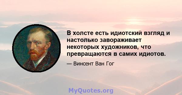 В холсте есть идиотский взгляд и настолько завораживает некоторых художников, что превращаются в самих идиотов.