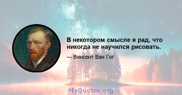 В некотором смысле я рад, что никогда не научился рисовать.