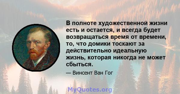 В полноте художественной жизни есть и остается, и всегда будет возвращаться время от времени, то, что домики тоскают за действительно идеальную жизнь, которая никогда не может сбыться.