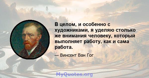 В целом, и особенно с художниками, я уделяю столько же внимания человеку, который выполняет работу, как и сама работа.