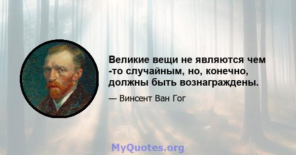 Великие вещи не являются чем -то случайным, но, конечно, должны быть вознаграждены.