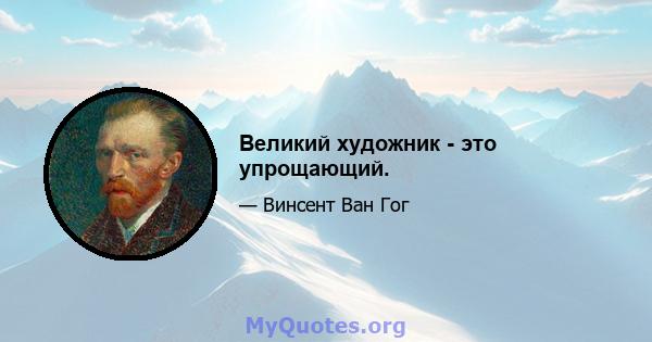 Великий художник - это упрощающий.