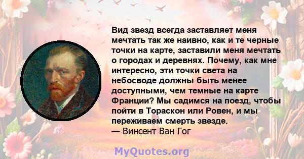 Вид звезд всегда заставляет меня мечтать так же наивно, как и те черные точки на карте, заставили меня мечтать о городах и деревнях. Почему, как мне интересно, эти точки света на небосводе должны быть менее доступными,