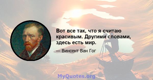 Вот все так, что я считаю красивым. Другими словами, здесь есть мир.