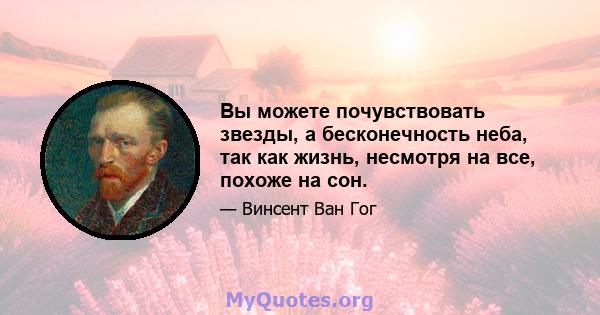 Вы можете почувствовать звезды, а бесконечность неба, так как жизнь, несмотря на все, похоже на сон.