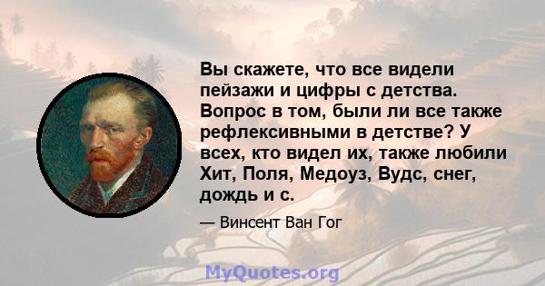 Вы скажете, что все видели пейзажи и цифры с детства. Вопрос в том, были ли все также рефлексивными в детстве? У всех, кто видел их, также любили Хит, Поля, Медоуз, Вудс, снег, дождь и с.