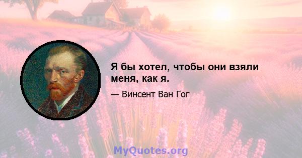 Я бы хотел, чтобы они взяли меня, как я.