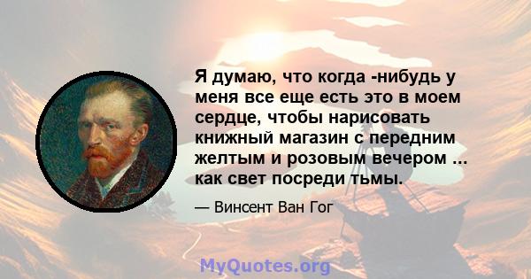 Я думаю, что когда -нибудь у меня все еще есть это в моем сердце, чтобы нарисовать книжный магазин с передним желтым и розовым вечером ... как свет посреди тьмы.