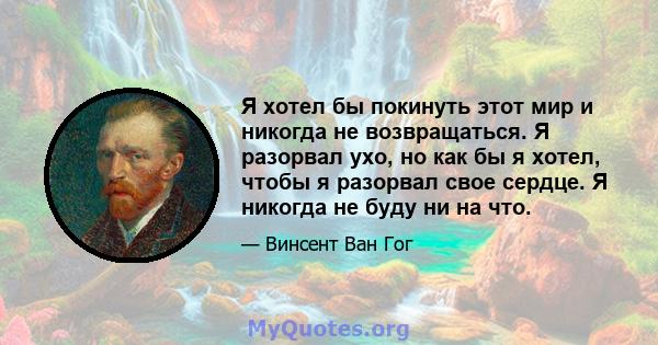 Я хотел бы покинуть этот мир и никогда не возвращаться. Я разорвал ухо, но как бы я хотел, чтобы я разорвал свое сердце. Я никогда не буду ни на что.