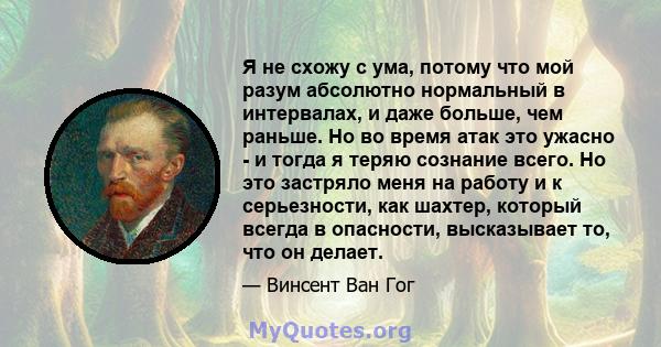 Я не схожу с ума, потому что мой разум абсолютно нормальный в интервалах, и даже больше, чем раньше. Но во время атак это ужасно - и тогда я теряю сознание всего. Но это застряло меня на работу и к серьезности, как