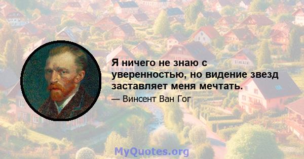 Я ничего не знаю с уверенностью, но видение звезд заставляет меня мечтать.