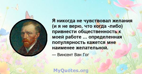 Я никогда не чувствовал желания (и я не верю, что когда -либо) привнести общественность к моей работе ... определенная популярность кажется мне наименее желательной.