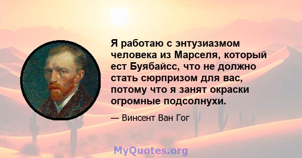 Я работаю с энтузиазмом человека из Марселя, который ест Буябайсс, что не должно стать сюрпризом для вас, потому что я занят окраски огромные подсолнухи.