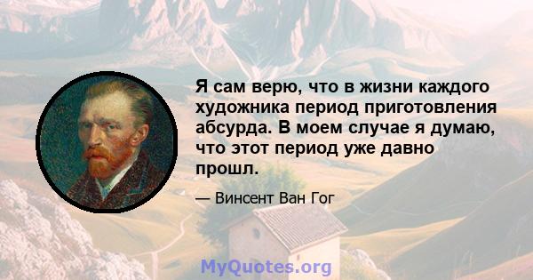 Я сам верю, что в жизни каждого художника период приготовления абсурда. В моем случае я думаю, что этот период уже давно прошл.