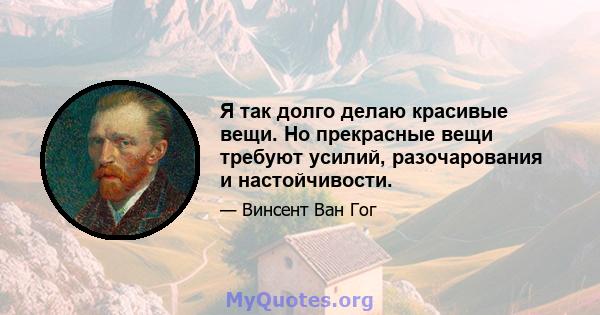 Я так долго делаю красивые вещи. Но прекрасные вещи требуют усилий, разочарования и настойчивости.