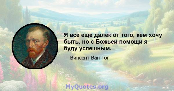 Я все еще далек от того, кем хочу быть, но с Божьей помощи я буду успешным.