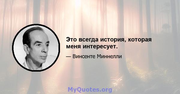 Это всегда история, которая меня интересует.